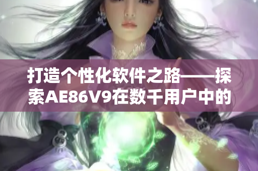 打造个性化软件之路——探索AE86V9在数千用户中的应用与优化