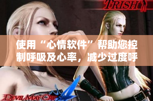 使用“心情软件”帮助您控制呼吸及心率，减少过度呼吸现象