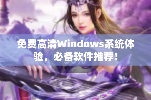 免费高清Windows系统体验，必备软件推荐！