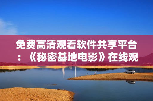 免费高清观看软件共享平台：《秘密基地电影》在线观看