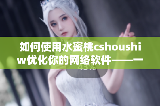 如何使用水蜜桃cshoushiw优化你的网络软件——一篇详尽的教程