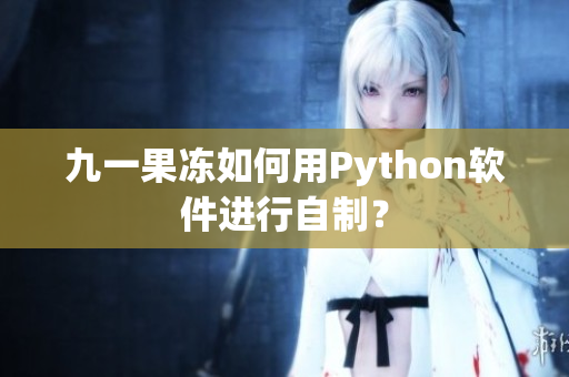 九一果冻如何用Python软件进行自制？