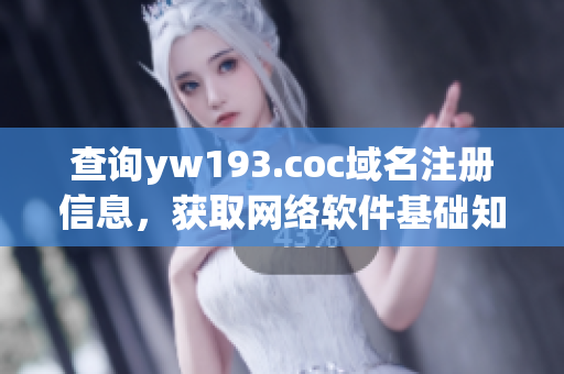 查询yw193.coc域名注册信息，获取网络软件基础知识