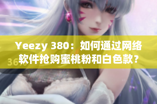 Yeezy 380：如何通过网络软件抢购蜜桃粉和白色款？