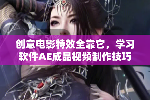 创意电影特效全靠它，学习软件AE成品视频制作技巧