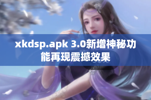 xkdsp.apk 3.0新增神秘功能再现震撼效果