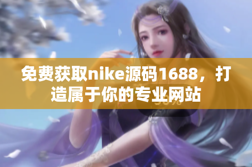 免费获取nike源码1688，打造属于你的专业网站