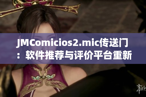 JMComicios2.mic传送门：软件推荐与评价平台重新开放