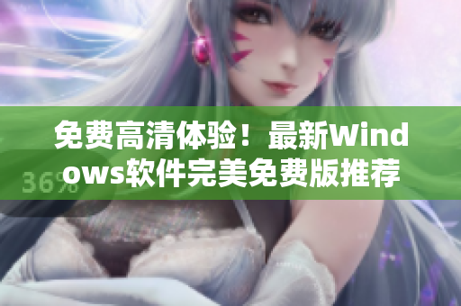 免费高清体验！最新Windows软件完美免费版推荐