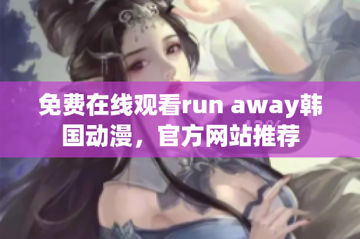 免费在线观看run away韩国动漫，官方网站推荐