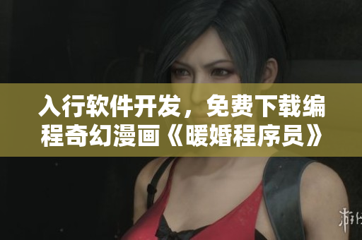 入行软件开发，免费下载编程奇幻漫画《暖婚程序员》，启发智慧创新