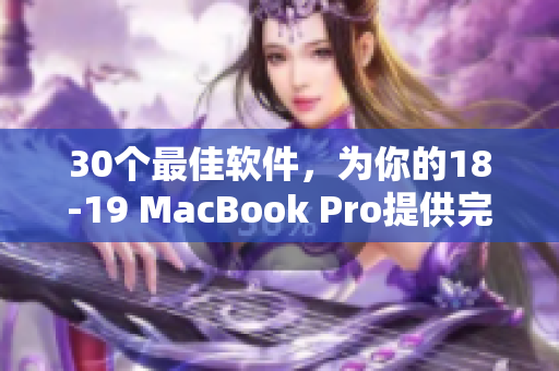 30个最佳软件，为你的18-19 MacBook Pro提供完美的使用体验