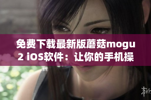 免费下载最新版蘑菇mogu2 iOS软件：让你的手机操作更得心应手！