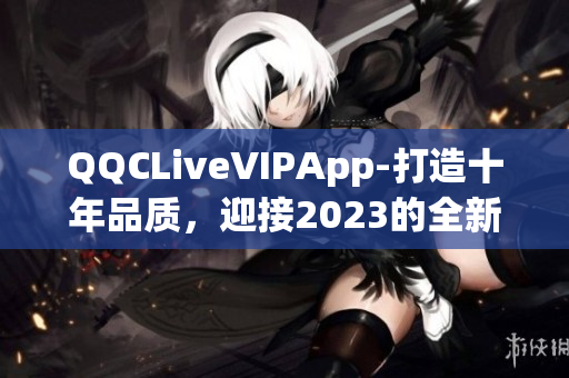 QQCLiveVIPApp-打造十年品质，迎接2023的全新升级