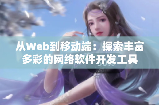 从Web到移动端：探索丰富多彩的网络软件开发工具