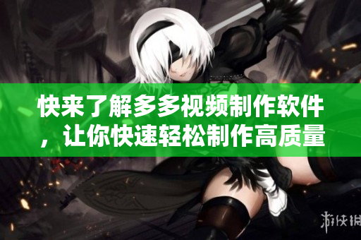 快来了解多多视频制作软件，让你快速轻松制作高质量视频！