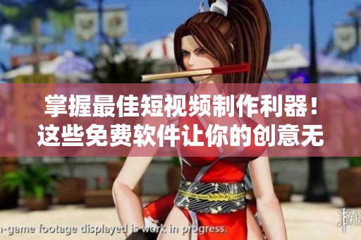 掌握最佳短视频制作利器！这些免费软件让你的创意无限释放