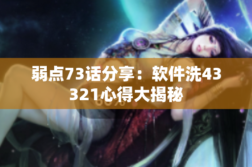 弱点73话分享：软件洗43321心得大揭秘