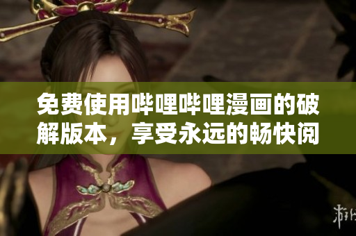免费使用哔哩哔哩漫画的破解版本，享受永远的畅快阅读体验