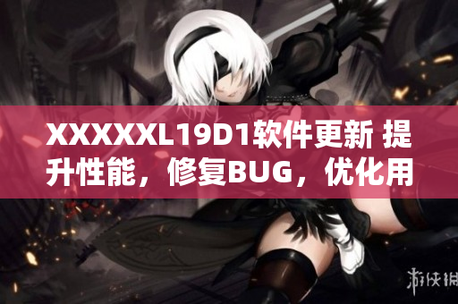 XXXXXL19D1软件更新 提升性能，修复BUG，优化用户体验