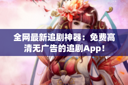 全网最新追剧神器：免费高清无广告的追剧App！