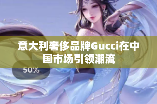 意大利奢侈品牌Gucci在中国市场引领潮流