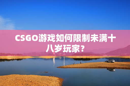 CSGO游戏如何限制未满十八岁玩家？