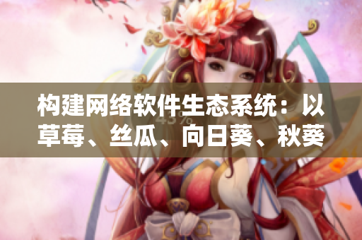 构建网络软件生态系统：以草莓、丝瓜、向日葵、秋葵、茄子为比喻