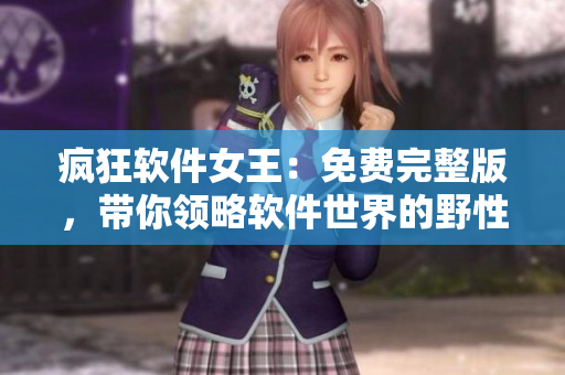 疯狂软件女王：免费完整版，带你领略软件世界的野性与魅力