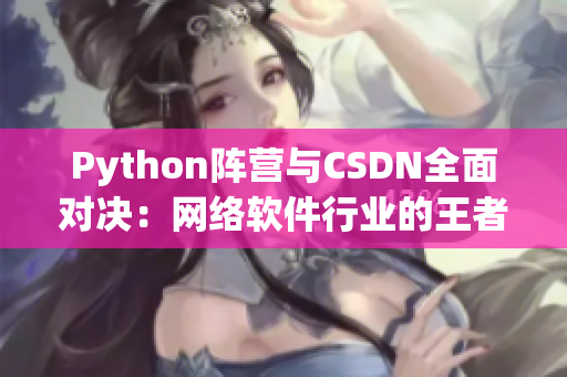 Python阵营与CSDN全面对决：网络软件行业的王者之战
