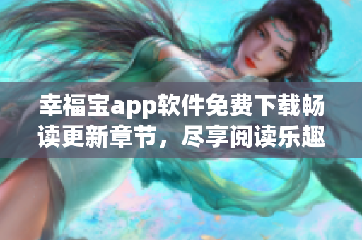 幸福宝app软件免费下载畅读更新章节，尽享阅读乐趣