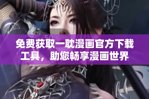 免费获取一耽漫画官方下载工具，助您畅享漫画世界