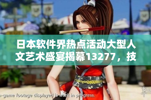 日本软件界热点活动大型人文艺术盛宴揭幕13277，技术与文化同台辉映