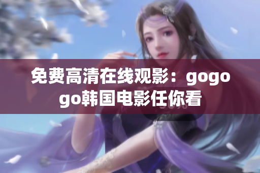 免费高清在线观影：gogogo韩国电影任你看