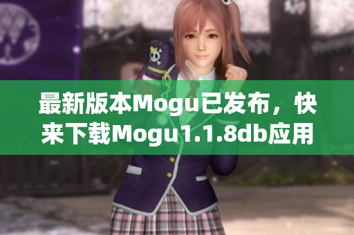 最新版本Mogu已发布，快来下载Mogu1.1.8db应用程序享受更多软件功能！