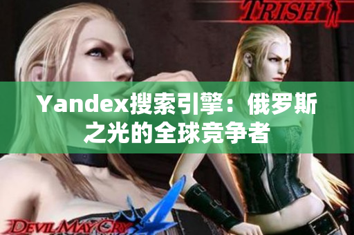 Yandex搜索引擎：俄罗斯之光的全球竞争者