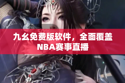 九幺免费版软件，全面覆盖NBA赛事直播