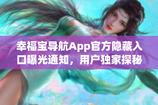 幸福宝导航App官方隐藏入口曝光通知，用户独家探秘安装指引