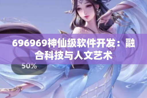 696969神仙级软件开发：融合科技与人文艺术