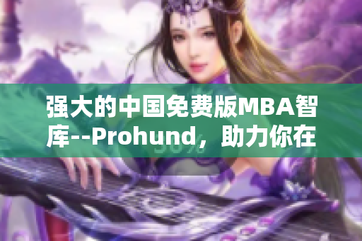 强大的中国免费版MBA智库--Prohund，助力你在网络软件领域取得成功