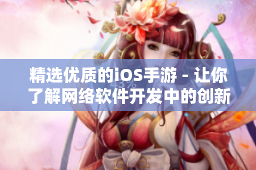 精选优质的iOS手游 - 让你了解网络软件开发中的创新之处！