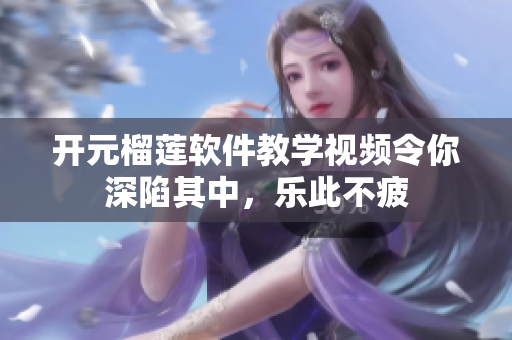 开元榴莲软件教学视频令你深陷其中，乐此不疲