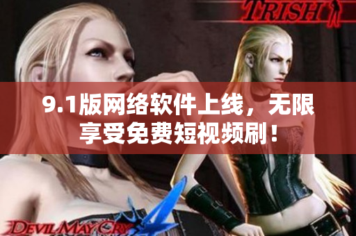 9.1版网络软件上线，无限享受免费短视频刷！