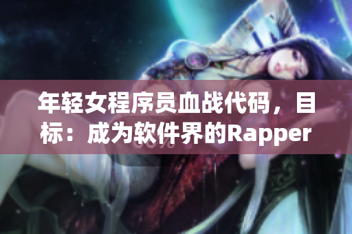 年轻女程序员血战代码，目标：成为软件界的Rapper