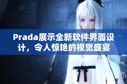 Prada展示全新软件界面设计，令人惊艳的视觉盛宴