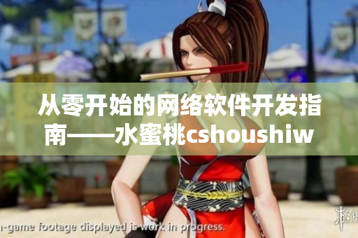 从零开始的网络软件开发指南——水蜜桃cshoushiw编写的实用手册