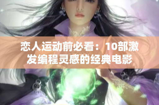 恋人运动前必看：10部激发编程灵感的经典电影