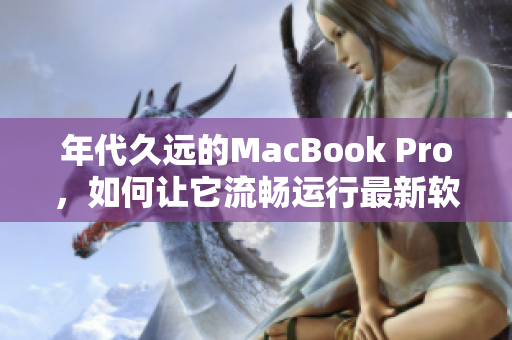 年代久远的MacBook Pro，如何让它流畅运行最新软件？