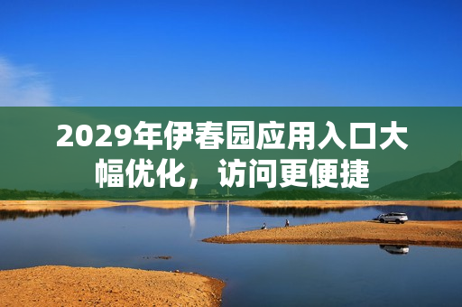 2029年伊春园应用入口大幅优化，访问更便捷