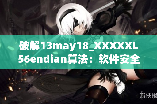 破解13may18_XXXXXL56endian算法：软件安全的新挑战